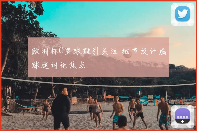 欧洲杯C罗球鞋引关注 细节设计成球迷讨论焦点