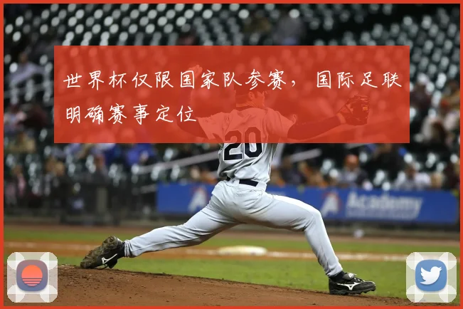 世界杯仅限国家队参赛，国际足联明确赛事定位
