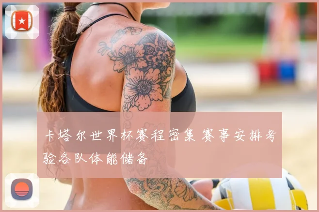 卡塔尔世界杯赛程密集 赛事安排考验各队体能储备