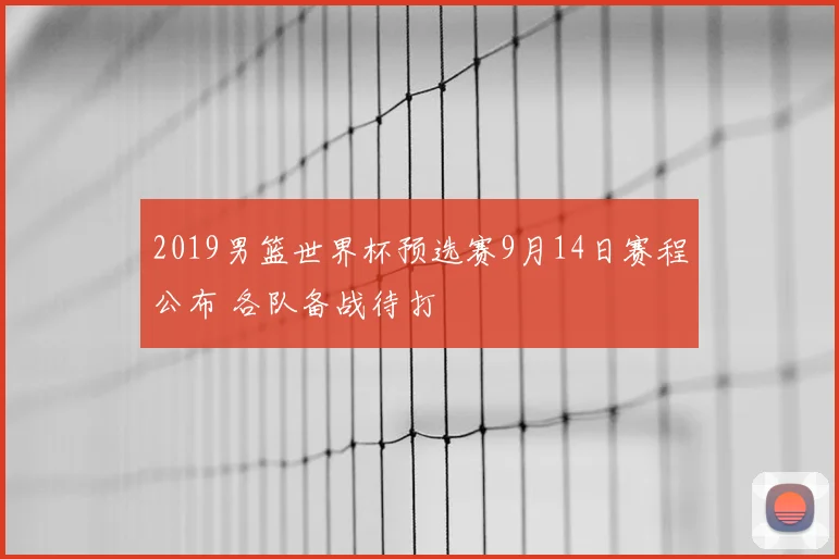 2019男篮世界杯预选赛9月14日赛程公布 各队备战待打