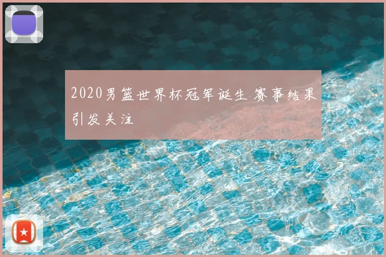 2020男篮世界杯冠军诞生 赛事结果引发关注