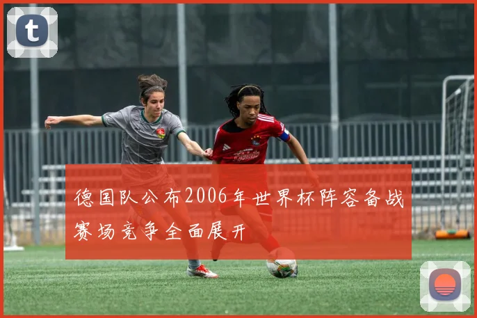 德国队公布2006年世界杯阵容备战赛场竞争全面展开